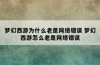 梦幻西游为什么老是网络错误 梦幻西游怎么老是网络错误